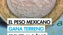 Peso mexicano se aprecia frente al dólar ante regreso del apetito por riesgo