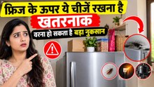 Fridge के ऊपर भूलकर भी न रखें ये चीजें, Refrigerator के ऊपर सामान रखने से हो सकता है बड़ा नुकसान