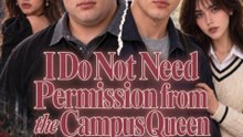 I Do Not Need Permission From The Campus Queen - All Episodes