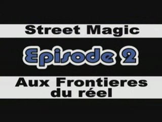 Street Magic : Episode 2 : Aux Frontières du réel