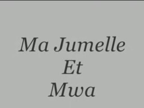ma jumelle, ma chérie et mwa