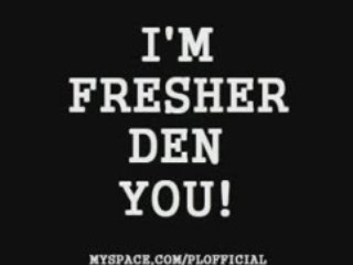 P.L. - I'am fresher den you