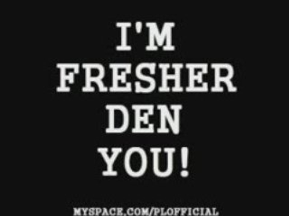 P.L. - I'am fresher den you