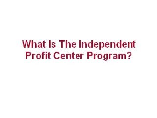 What Is The Independent Profit Center Program?
