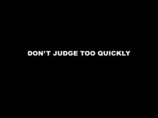 Don't judge too quickly