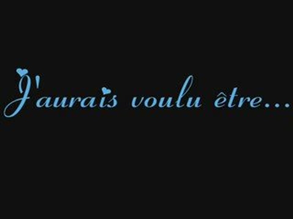 J'aurais voulu etre ...