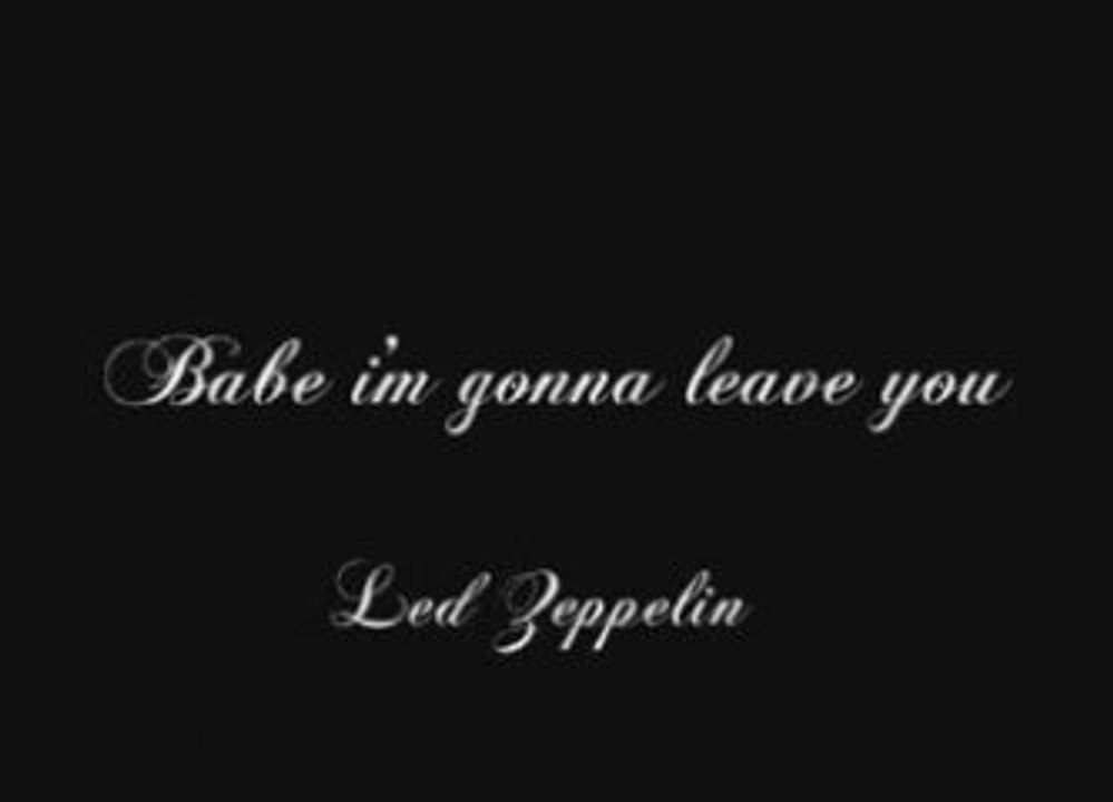 Babe i'm gonna leave you